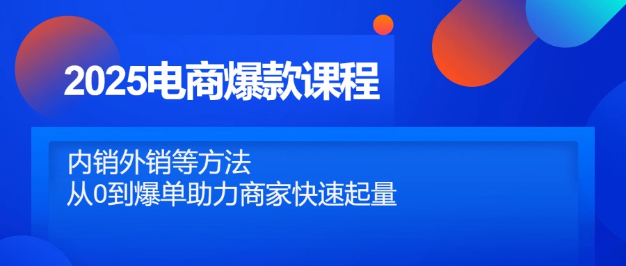 2025电商爆款课程，内销外销等方法，从0到爆单助力商家快速起量-云创网