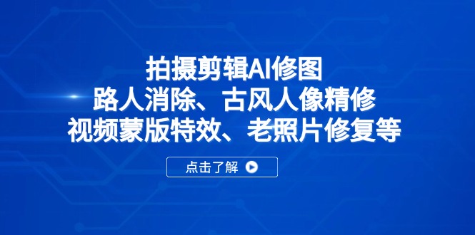 拍摄剪辑AI修图：路人消除、古风人像精修、视频蒙版特效、老照片修复等-云创网