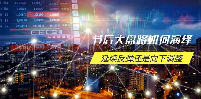 节后大盘将如何演绎，延续反弹还是向下调整，关键时间点和空间位待解-云创网