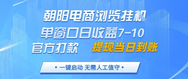朝阳电商浏览挂G，单窗口日收益7-10，官方打款，单日提现到账，支持手机电脑【揭秘】-云创网