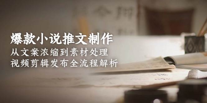 爆款小说推文制作，从文案浓缩到素材处理，视频剪辑发布全流程解析-云创网