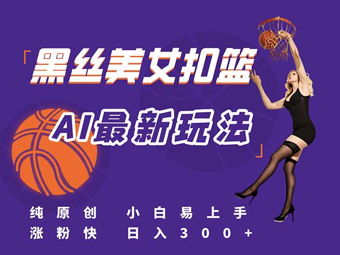 最新AI生成美女扣篮视频，纯原创，小白轻松上手掌握流量秘籍，日入300+-云创网
