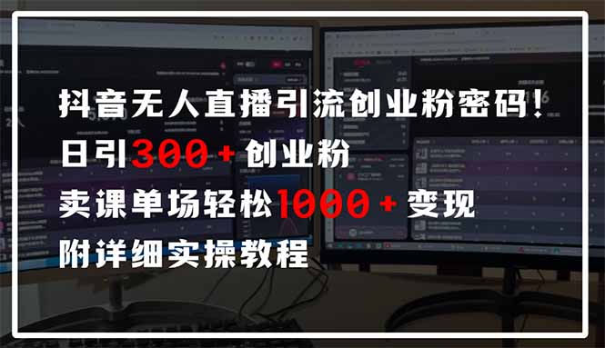 抖音无人直播引流密码！日引300+创业粉 单场轻松1000+变现 附详细实操教程-云创网