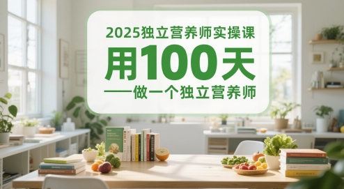 2025独立营养师实操课，用100天做一个独立营养师-云创网