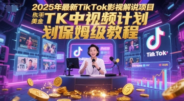2025年最新TikTok影视解说项目，新手也能挣美金，TK中视频计划保姆级教程-云创网