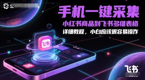 手机一键采集小红书商品到飞书多维表格，详细教程，小白应该很容易操作-云创网