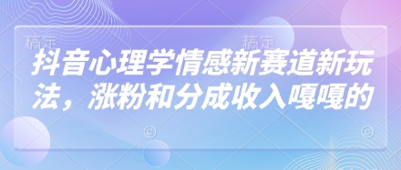 抖音心理学情感新赛道新玩法，涨粉和分成收入嘎嘎的-云创网