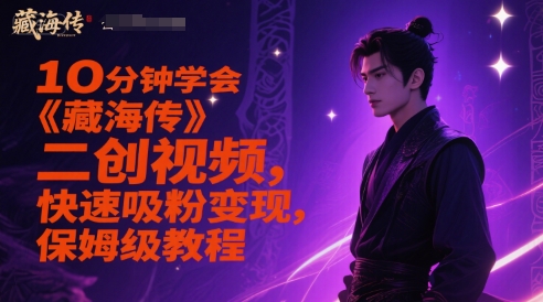 10分钟学会《藏海传》二创视频，快速吸粉变现，保姆级教程-云创网