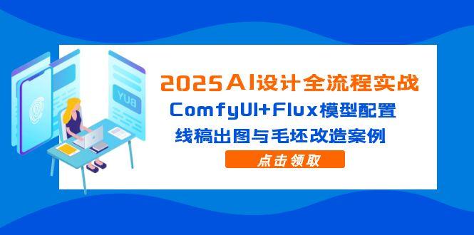 2025AI设计全流程实战：ComfyUI+Flux模型配置，线稿出图与毛坯改造案例-云创网