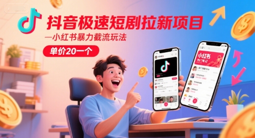 抖音极速短剧拉新项目，小红书暴力截流玩法，单价20一个-云创网
