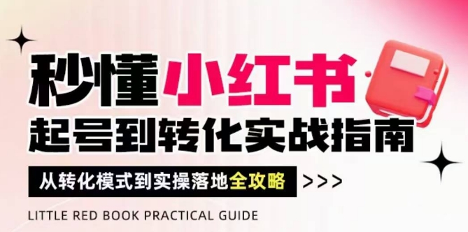 秒懂小红书-起号到转化实战指南，​从转化模式到实操落地全攻略，让你破解流量玄学，做得有结果-云创网