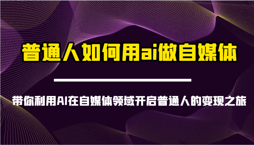 普通人如何用ai做自媒体-带你利用AI在自媒体领域开启普通人的变现之旅-云创网