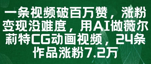 一条视频破百万赞，涨粉变现没难度，用AI做薇尔莉特CG动画视频，24条作品涨粉7.2W-云创网