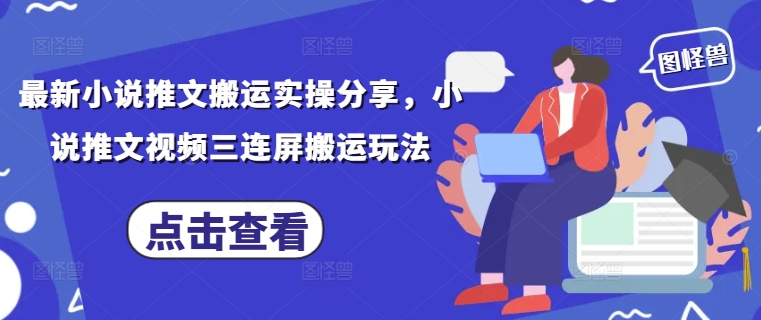 最新小说推文搬运实操分享，小说推文视频三连屏搬运玩法-云创网
