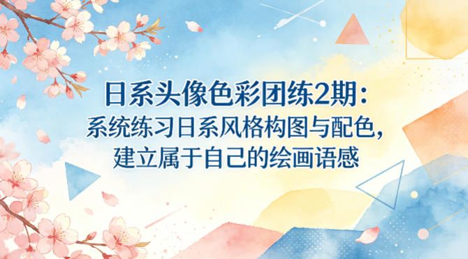 日系头像色彩团练2期：系统练习日系风格构图与配色，建立属于自己的绘画语感-云创网