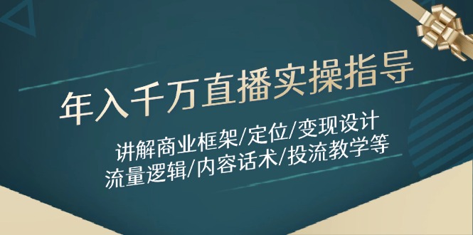 年入千万直播实操指导：讲解商业框架/定位/变现设计/流量逻辑/内容话术/等-云创网