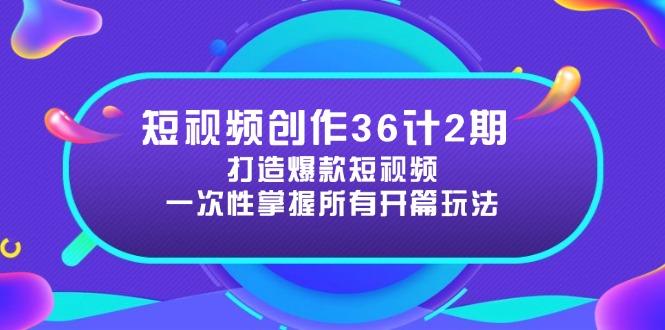 短视频创作36计2期：打造爆款短视频所需的各类开篇技巧，提升视频吸引力-云创网