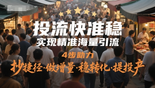投流快准稳，实现精准海量引流，4步助力，抄捷径·做增量·稳转化·提投产-云创网