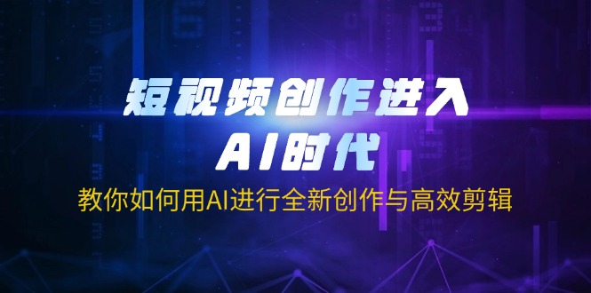 短视频创作进入AI时代，教你如何用AI进行全新创作与高效剪辑-云创网