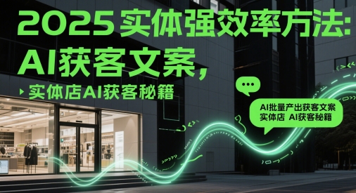 2025实体强效率方法：AI批量产出获客文案，实体店AI获客秘籍-云创网