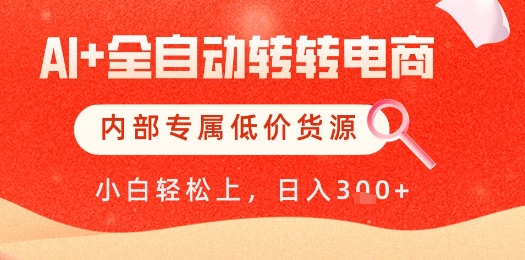 【AI+全自动转转电商】内部专属低价货源，全网首发，单日轻松变现几张【揭秘】-云创网