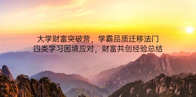 大学财富突破营，学霸品质迁移法门，四类学习困境应对，财富共创经验总结-云创网