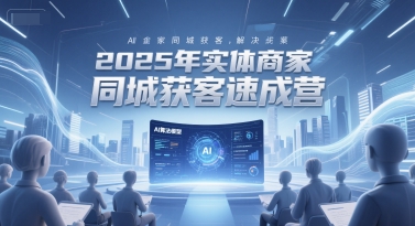 2025年实体商家同城获客速成营，同城企业AI获客全域解决方案-云创网