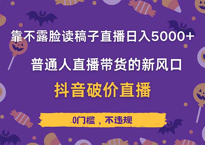 靠不露脸读稿子直播，日入5000+，普通人直播带货的新风口，抖音破价直...-云创网