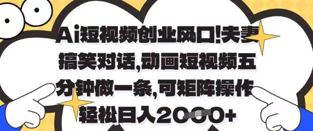 Ai短视频创业风口，夫妻搞笑对话，动画短视频五分钟做一条，可矩阵操作，轻松日入1k+【揭秘】-云创网