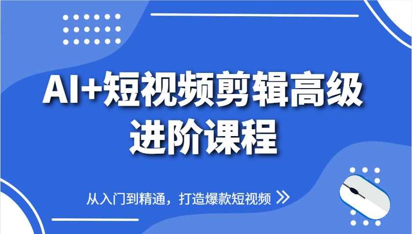 AI+短视频剪辑高级进阶课程，从入门到精通，打造爆款短视频-云创网