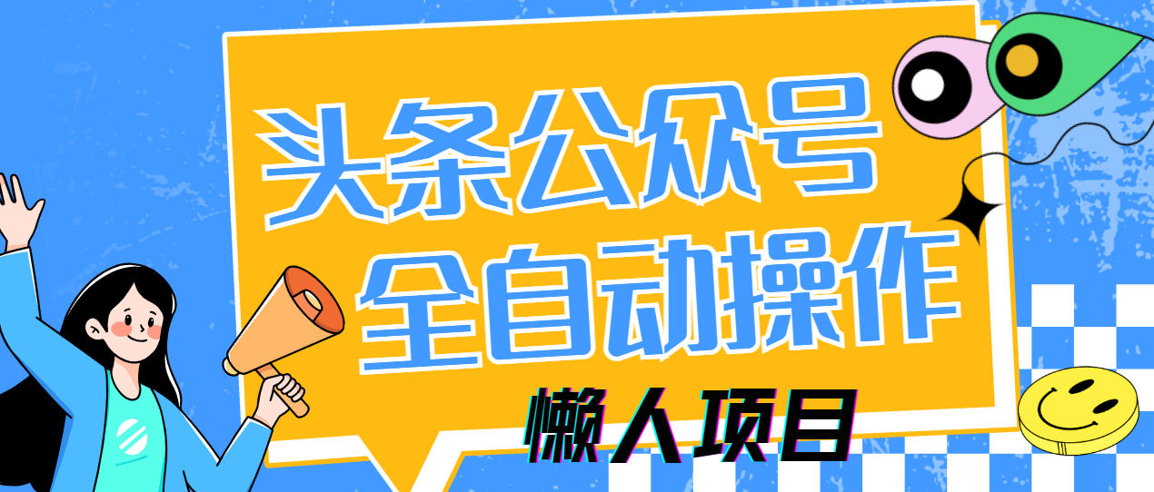 懒人项目，多平台操作全自动运行，头条，公众号，下班实操5分钟日入500+-云创网