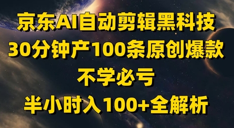 京东AI自动剪辑黑科技，30分钟产100条原创爆款，不学必亏！半小时入100+全解析-云创网