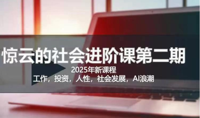 2025惊云社会进阶课(全新课程)，如果你要让自己的人生变清晰化社会化的话 这是我必推的一门课-云创网