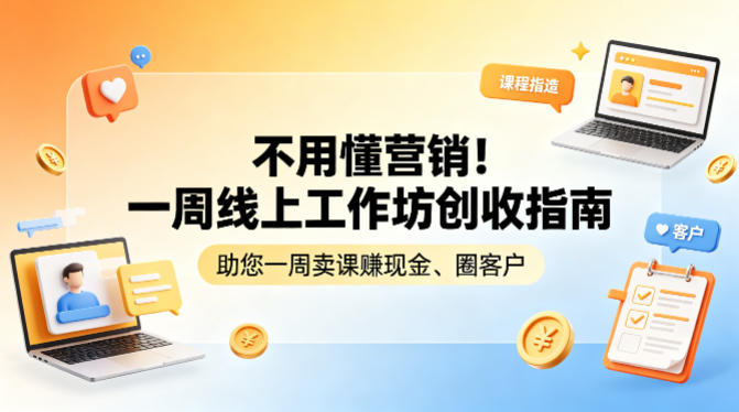 不用懂营销！一周线上工作坊创收指南，助您一周卖课賺现金、圈客户-云创网