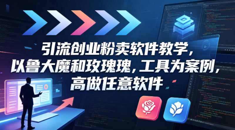 引流创业粉卖软件教学，以鲁大魔和玫瑰工具为案例，可做任意软件-云创网