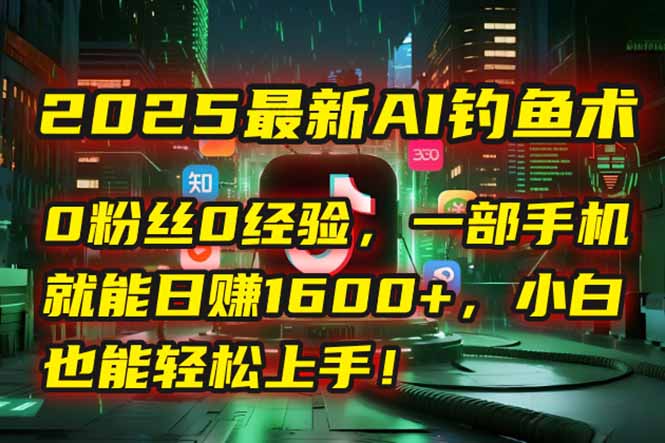 2025最新AI钓鱼术：0粉丝0经验，一部手机就能开启自动赚钱模式！-云创网