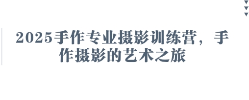 2025手作专业摄影训练营，手作摄影的艺术之旅-云创网