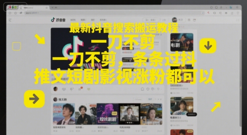 最新抖音搜索搬运教程，一刀不剪，条条过抖，推文短剧影视涨粉都可以-云创网