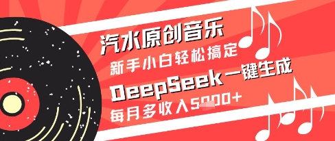 汽水原创音乐DeepSeek一键生成新手小白轻松搞定每月多收入5k+【揭秘】-云创网