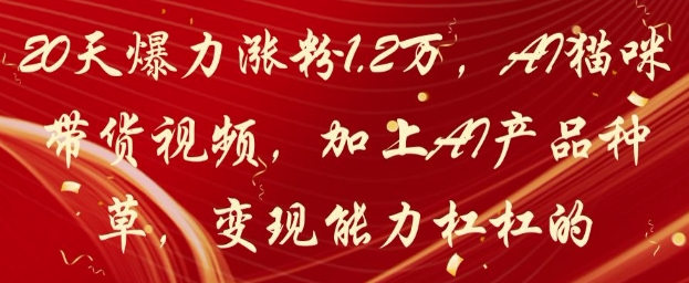 20天爆力涨粉1.2W，AI猫咪带货视频，加上AI产品种草，变现能力杠杠的-云创网