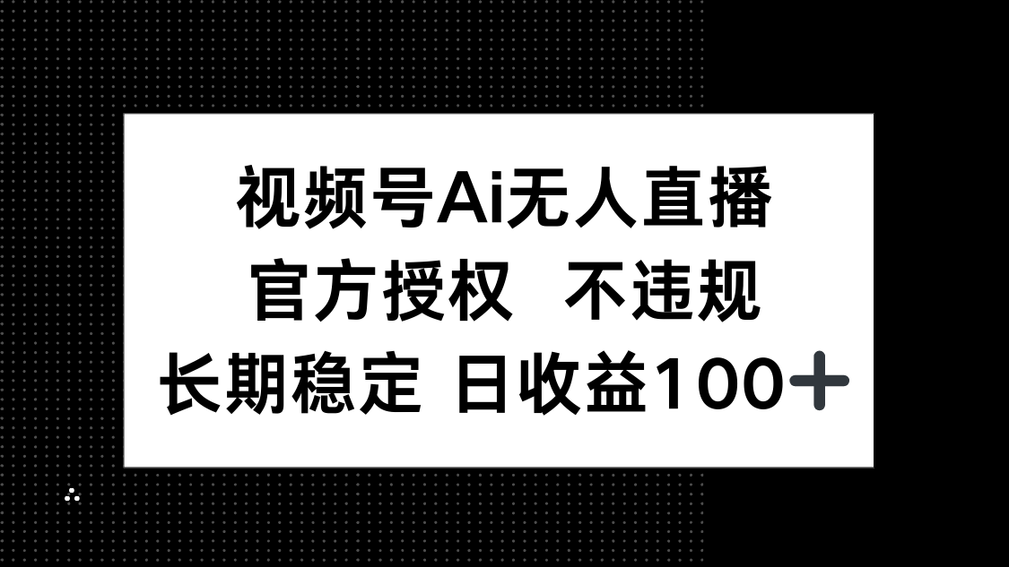 视频号AI无人直播，官方授权 不违规，单日平均收益100+-云创网