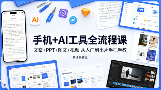 手机+AI工具全流程课，文案+PPT+图文+视频，从入门到出片手把手教，多场景实操-云创网