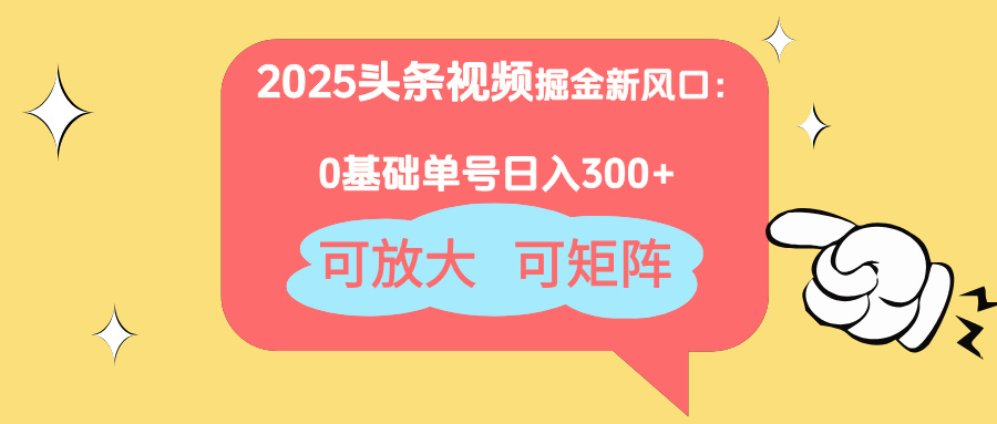 2025头条视频掘金新风口：0基础日入300+，可放大，可矩阵-云创网