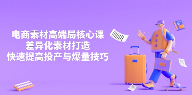 3月电商素材高端局核心课，差异化素材打造，快速提高投产与爆量技巧-云创网