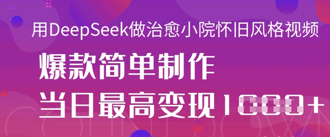 用DeepSeek做治愈小院怀旧风格视频，爆款轻松制作，当日最高变现1k-云创网
