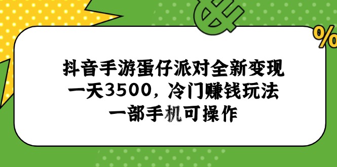 抖音手游蛋仔派对全新变现，一天3500，冷门赚钱玩法，一部手机可操作-云创网