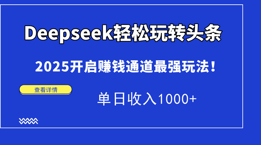 Deepseek轻松玩转头条，2025开启赚钱通道最强玩法！单日收入1000+-云创网