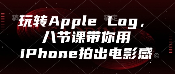 玩转Apple Log，八节课带你用iPhone拍出电影感-云创网