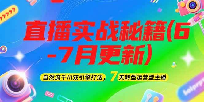 2025直播实战秘籍(6-7月更新)：自然流千川双引擎打法，7天转型运营型主播-云创网