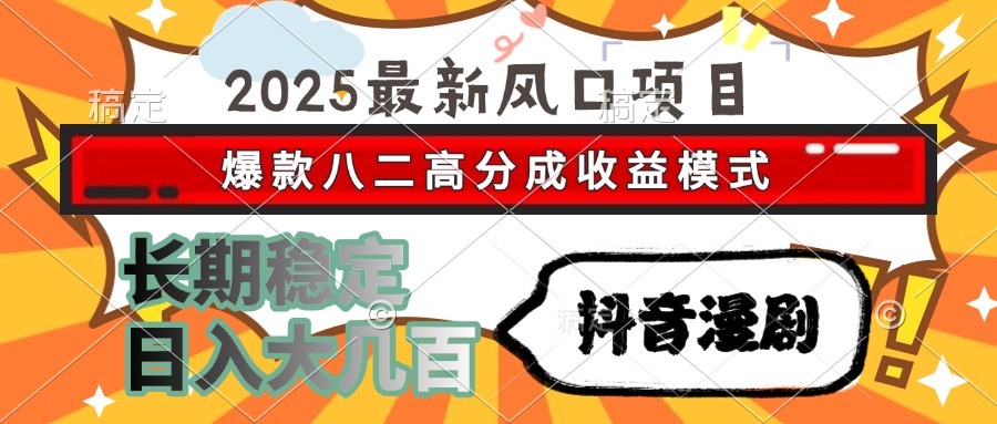 2025最新风口项目 抖音漫剧 爆款八二高分成收益模式 长期稳定日入大几百-云创网